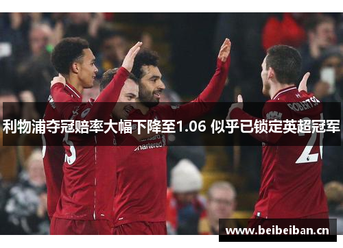 利物浦夺冠赔率大幅下降至1.06 似乎已锁定英超冠军