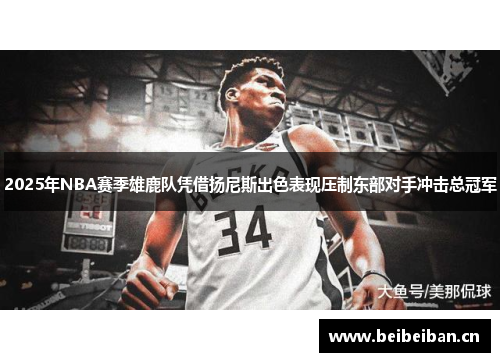 2025年NBA赛季雄鹿队凭借扬尼斯出色表现压制东部对手冲击总冠军