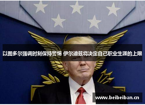 以图多尔强调时刻保持警惕 伊尔迪兹将决定自己职业生涯的上限