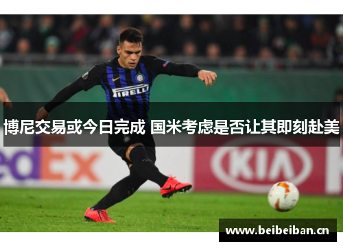 博尼交易或今日完成 国米考虑是否让其即刻赴美