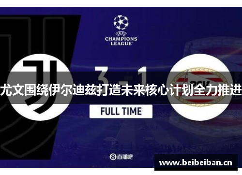 尤文围绕伊尔迪兹打造未来核心计划全力推进